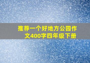 推荐一个好地方公园作文400字四年级下册