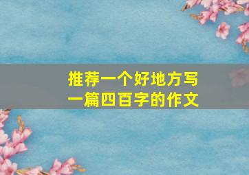 推荐一个好地方写一篇四百字的作文