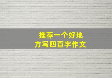 推荐一个好地方写四百字作文