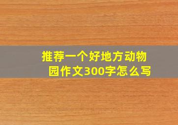 推荐一个好地方动物园作文300字怎么写