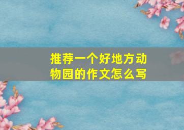 推荐一个好地方动物园的作文怎么写