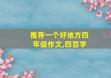 推荐一个好地方四年级作文,四百字