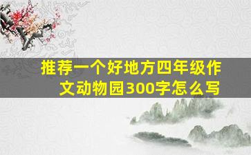 推荐一个好地方四年级作文动物园300字怎么写