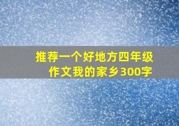 推荐一个好地方四年级作文我的家乡300字