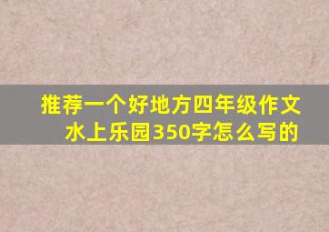 推荐一个好地方四年级作文水上乐园350字怎么写的