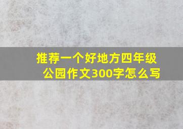 推荐一个好地方四年级公园作文300字怎么写