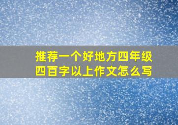 推荐一个好地方四年级四百字以上作文怎么写