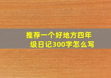 推荐一个好地方四年级日记300字怎么写