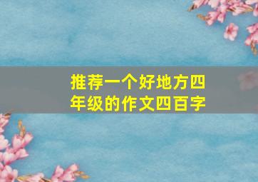 推荐一个好地方四年级的作文四百字