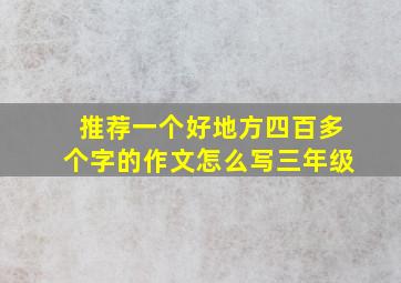 推荐一个好地方四百多个字的作文怎么写三年级