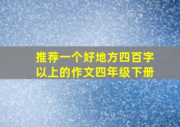 推荐一个好地方四百字以上的作文四年级下册