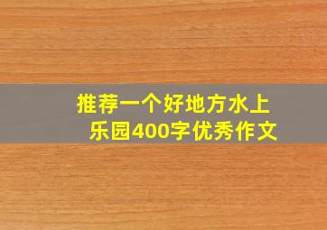 推荐一个好地方水上乐园400字优秀作文