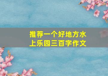 推荐一个好地方水上乐园三百字作文