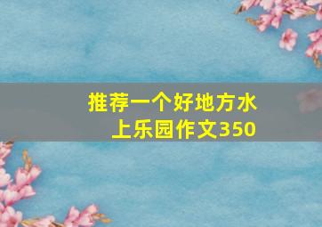 推荐一个好地方水上乐园作文350