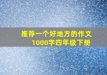 推荐一个好地方的作文1000字四年级下册