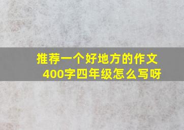 推荐一个好地方的作文400字四年级怎么写呀