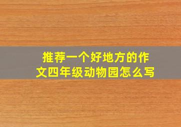 推荐一个好地方的作文四年级动物园怎么写