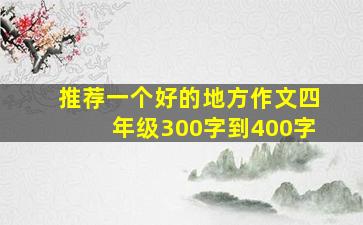 推荐一个好的地方作文四年级300字到400字