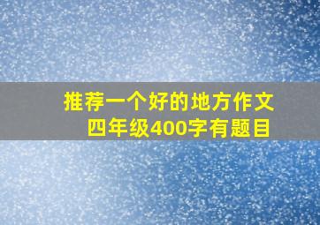 推荐一个好的地方作文四年级400字有题目