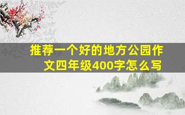 推荐一个好的地方公园作文四年级400字怎么写