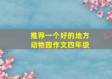 推荐一个好的地方动物园作文四年级