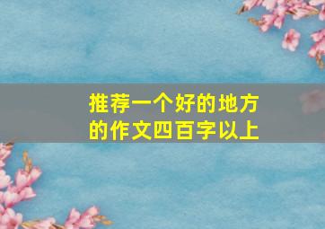 推荐一个好的地方的作文四百字以上