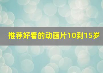 推荐好看的动画片10到15岁