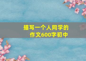 描写一个人同学的作文600字初中