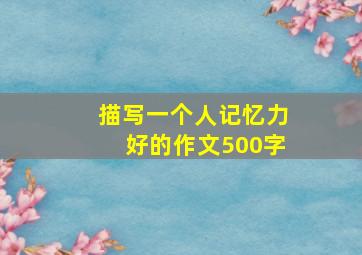 描写一个人记忆力好的作文500字