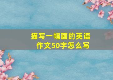 描写一幅画的英语作文50字怎么写