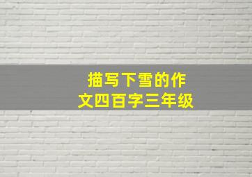 描写下雪的作文四百字三年级