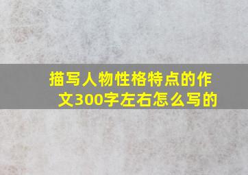 描写人物性格特点的作文300字左右怎么写的