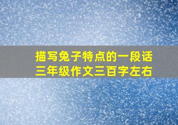 描写兔子特点的一段话三年级作文三百字左右