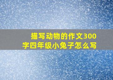 描写动物的作文300字四年级小兔子怎么写