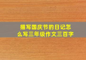 描写国庆节的日记怎么写三年级作文三百字