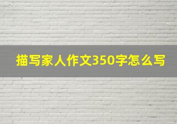 描写家人作文350字怎么写