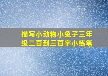 描写小动物小兔子三年级二百到三百字小练笔