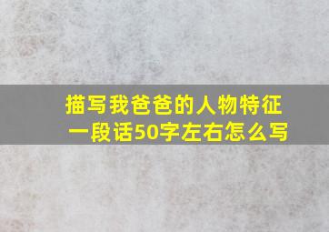 描写我爸爸的人物特征一段话50字左右怎么写