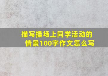 描写操场上同学活动的情景100字作文怎么写