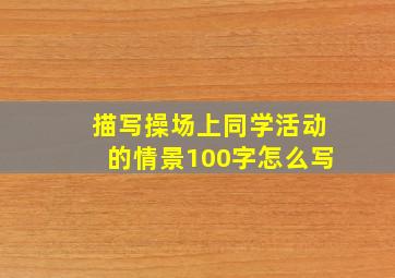 描写操场上同学活动的情景100字怎么写