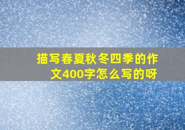 描写春夏秋冬四季的作文400字怎么写的呀