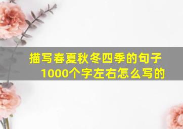 描写春夏秋冬四季的句子1000个字左右怎么写的