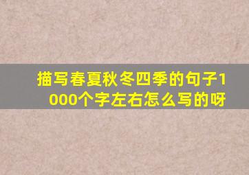 描写春夏秋冬四季的句子1000个字左右怎么写的呀