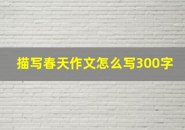 描写春天作文怎么写300字