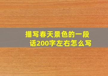 描写春天景色的一段话200字左右怎么写