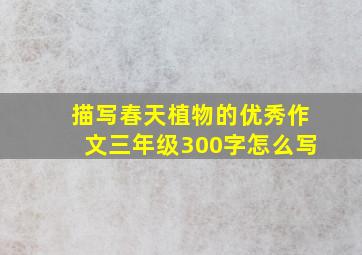 描写春天植物的优秀作文三年级300字怎么写