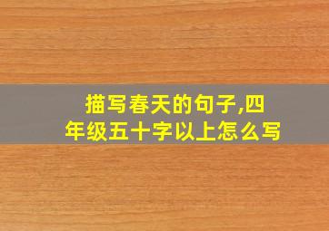 描写春天的句子,四年级五十字以上怎么写