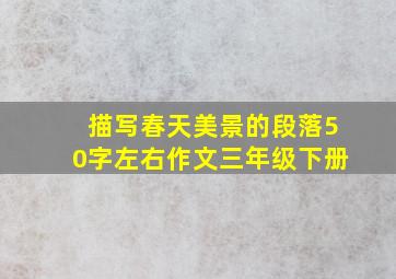 描写春天美景的段落50字左右作文三年级下册