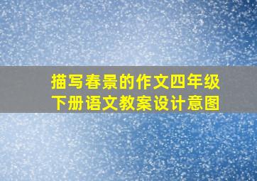 描写春景的作文四年级下册语文教案设计意图