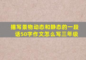 描写景物动态和静态的一段话50字作文怎么写三年级